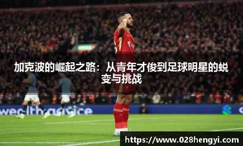 加克波的崛起之路：从青年才俊到足球明星的蜕变与挑战