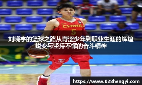 刘晓宇的篮球之路从青涩少年到职业生涯的辉煌蜕变与坚持不懈的奋斗精神