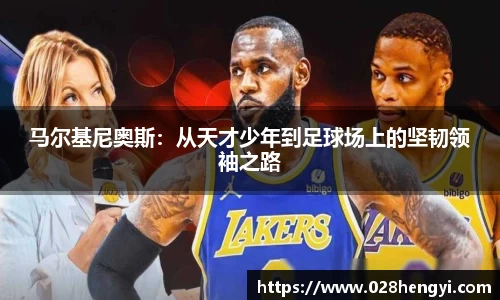 马尔基尼奥斯：从天才少年到足球场上的坚韧领袖之路