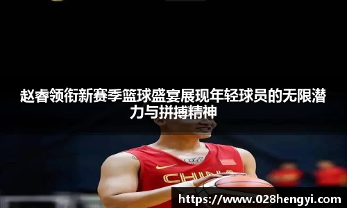 赵睿领衔新赛季篮球盛宴展现年轻球员的无限潜力与拼搏精神