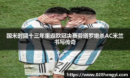 国米时隔十三年重返欧冠决赛劳塔罗绝杀AC米兰书写传奇